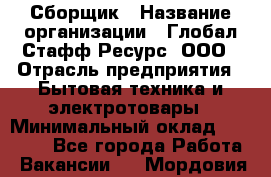 Сборщик › Название организации ­ Глобал Стафф Ресурс, ООО › Отрасль предприятия ­ Бытовая техника и электротовары › Минимальный оклад ­ 35 000 - Все города Работа » Вакансии   . Мордовия респ.